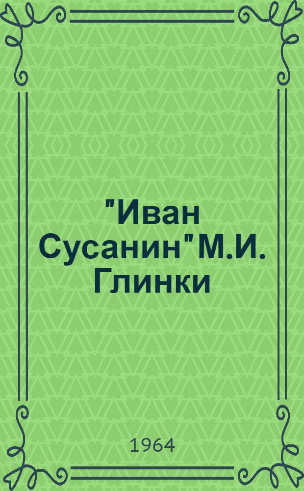 "Иван Сусанин" М.И. Глинки : Отечеств. героико-трагич. опера в 4 д. с эпилогом