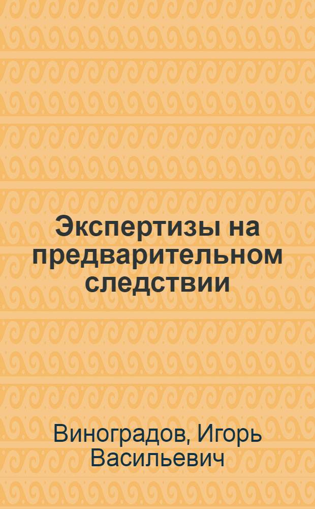 Экспертизы на предварительном следствии : (Справочное пособие)