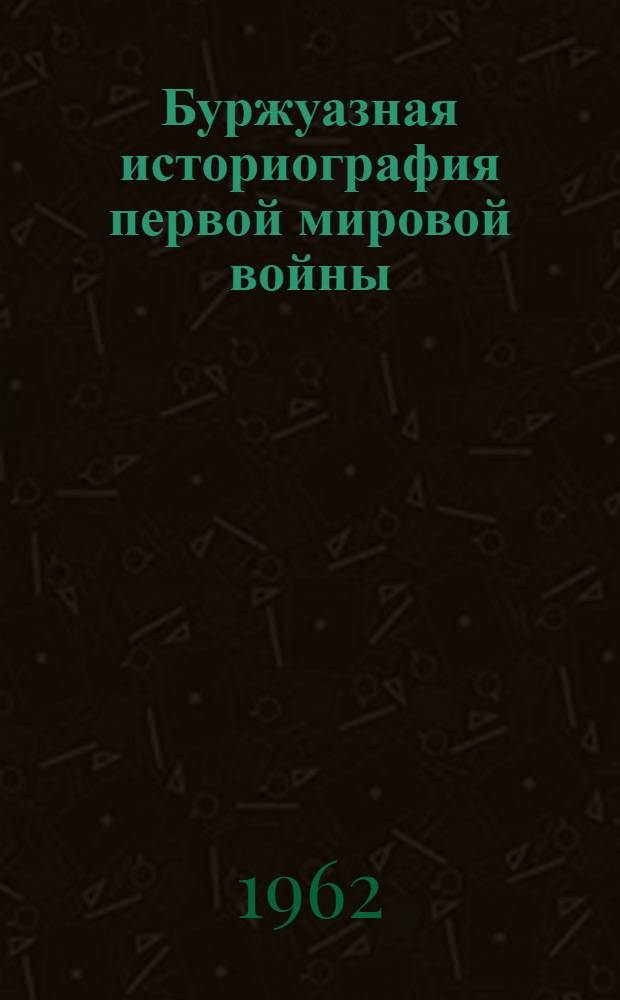 Буржуазная историография первой мировой войны : Происхождение войны и междунар. отношения. 1914-1917 гг