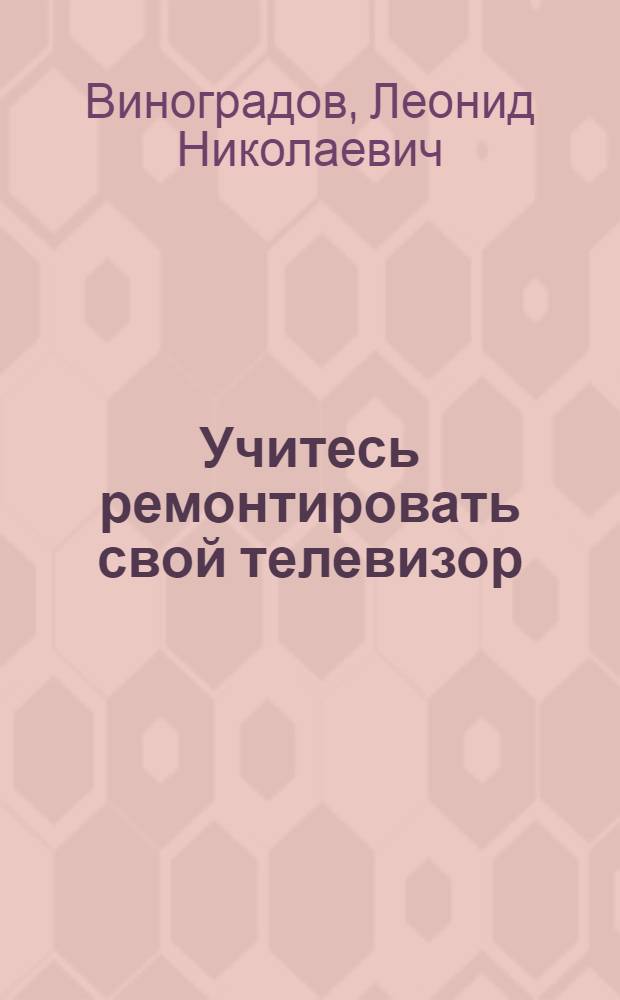 Учитесь ремонтировать свой телевизор