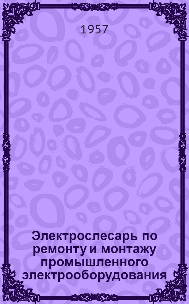 Электрослесарь по ремонту и монтажу промышленного электрооборудования : Учебник для ремесл. училищ