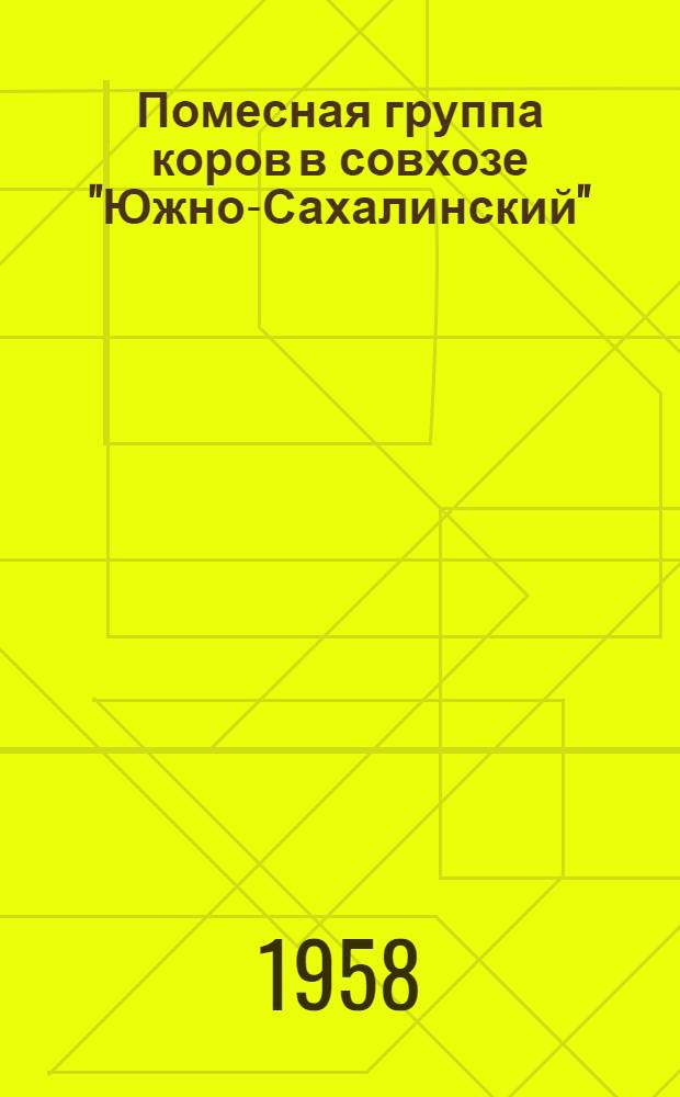 Помесная группа коров в совхозе "Южно-Сахалинский" : (Методы плем. работы по созданию помесей голштинофризской и симментальской пород)