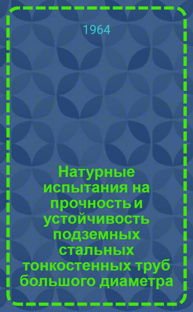 Натурные испытания на прочность и устойчивость подземных стальных тонкостенных труб большого диаметра : (Для проведения практ. занятий в группах по техн. редактированию)