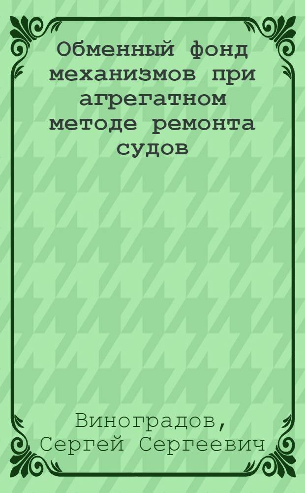 Обменный фонд механизмов при агрегатном методе ремонта судов : (Из опыта работы судоремонтных предприятий)