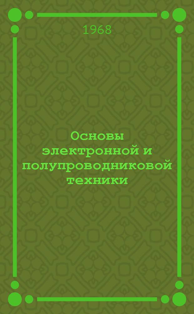 Основы электронной и полупроводниковой техники : Учебник для специальности "Мат. и счетно-решающие приборы и устройства" втузов
