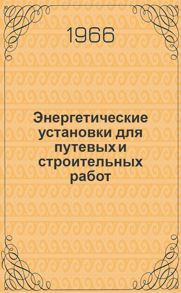 Энергетические установки для путевых и строительных работ : Учебник для техникумов и учеб. пособие для техн. школ трансп. строительства