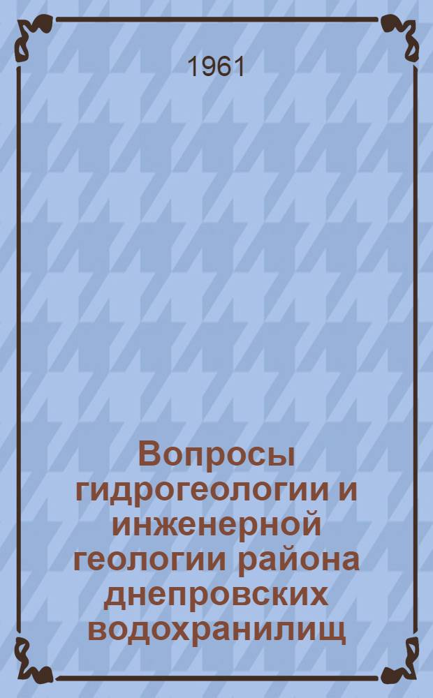Вопросы гидрогеологии и инженерной геологии района днепровских водохранилищ : Сборник работ науч.-исслед. ин-та геологии