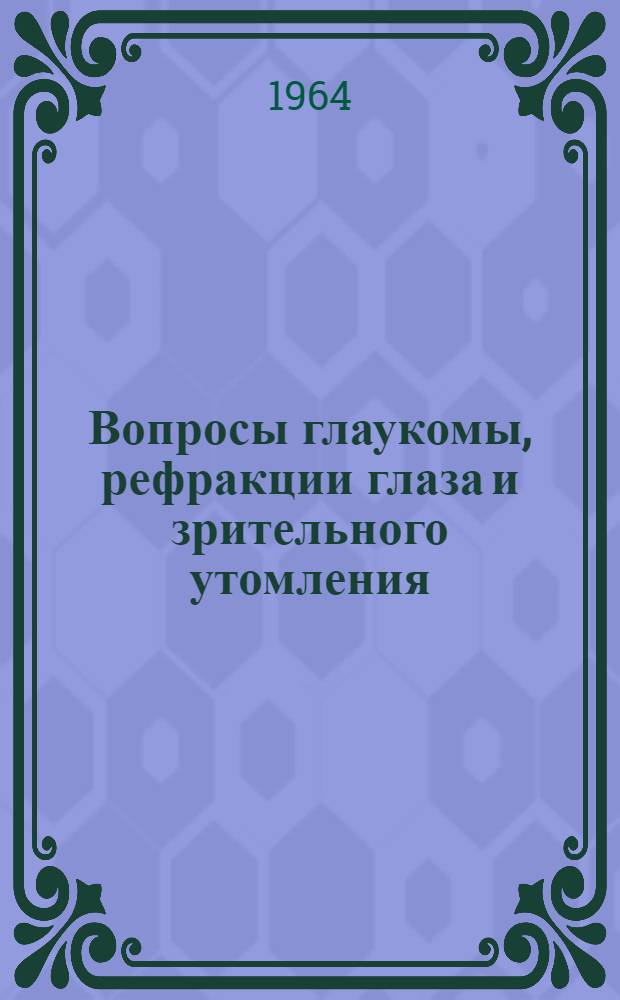 Вопросы глаукомы, рефракции глаза и зрительного утомления : (Материалы VI обл. конференции офтальмологов Днепропетр. обл. 22-23 ноября 1964 г.)