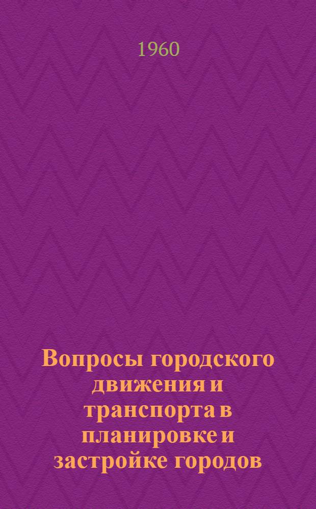 Вопросы городского движения и транспорта в планировке и застройке городов