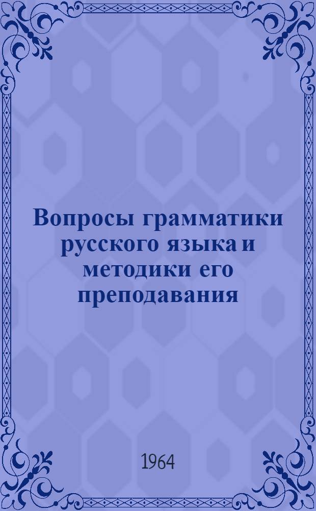 Вопросы грамматики русского языка и методики его преподавания : Сборник статей