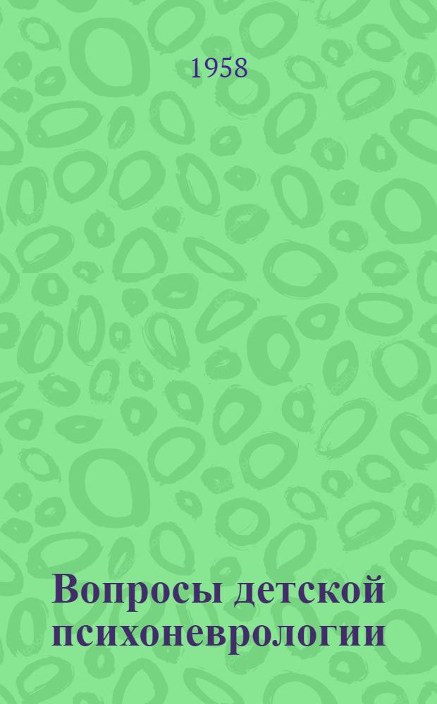 Вопросы детской психоневрологии : (Сборник трудов Всесоюз. науч.-практ. конференции по психиатрии дет. возраста 21-25 марта 1957 г.)