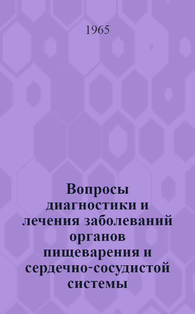Вопросы диагностики и лечения заболеваний органов пищеварения и сердечно-сосудистой системы : (Труды Кафедры пропедевтики внутр. болезней)