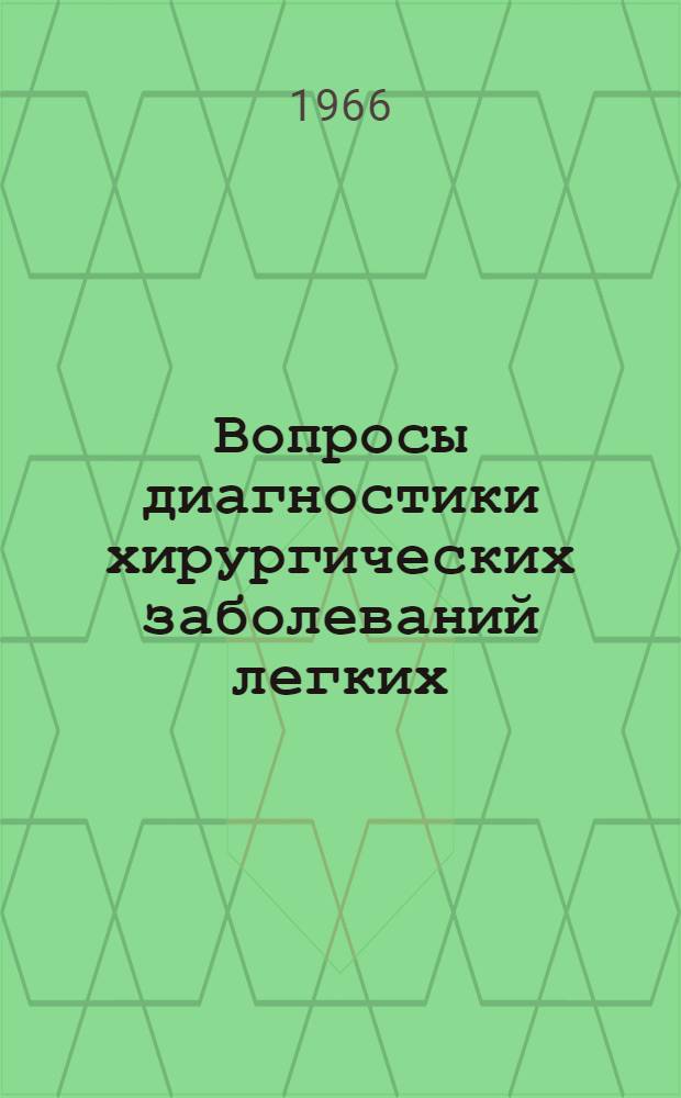 Вопросы диагностики хирургических заболеваний легких : Материалы науч. конференции ин-та. 11 мая 1966 г