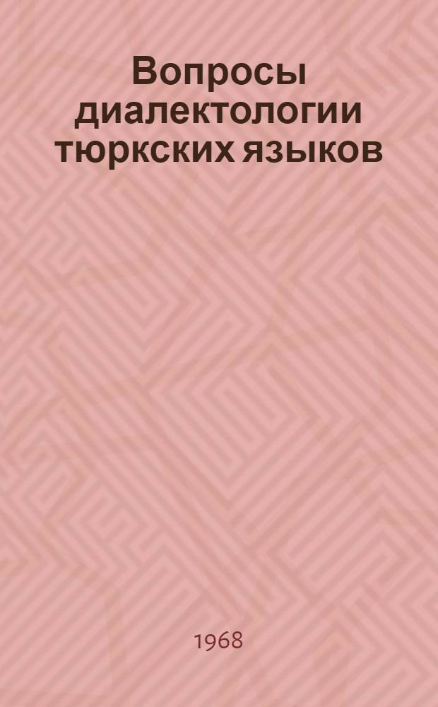 Вопросы диалектологии тюркских языков : Материал IV Регион. совещания по диалектологии тюрк. яз., состоявшегося 27-30 мая 1963 г. в г. Фрунзе