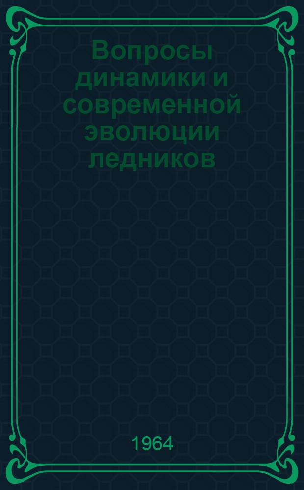 Вопросы динамики и современной эволюции ледников : Сборник статей
