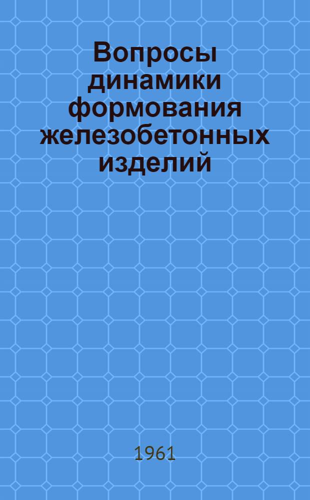 Вопросы динамики формования железобетонных изделий : Сборник статей