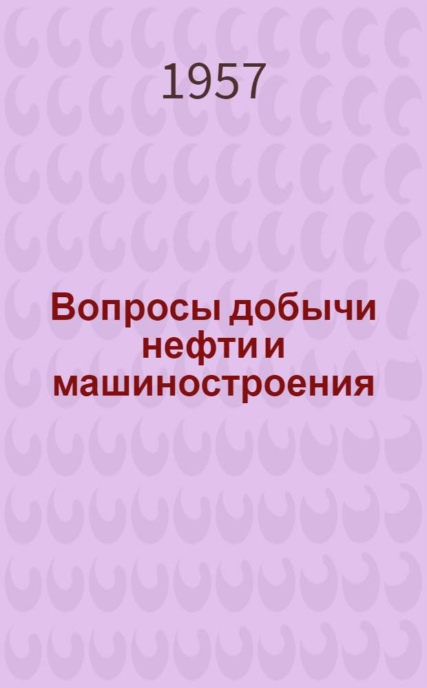 Вопросы добычи нефти и машиностроения : Сборник статей