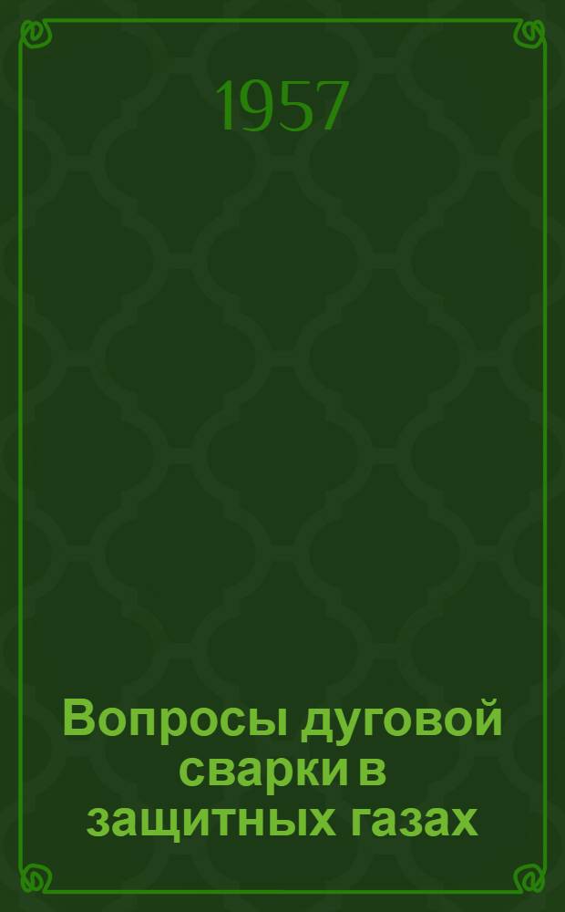 Вопросы дуговой сварки в защитных газах : (Доклады к Всесоюз. науч.-техн. совещанию по сварке в защитных газах)