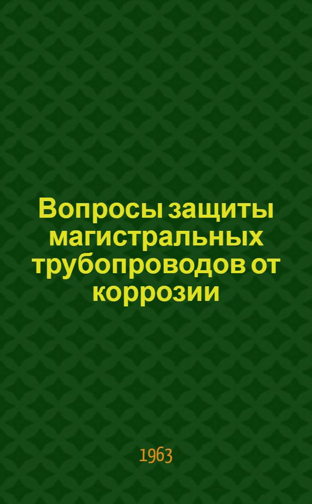 Вопросы защиты магистральных трубопроводов от коррозии : Сборник статей
