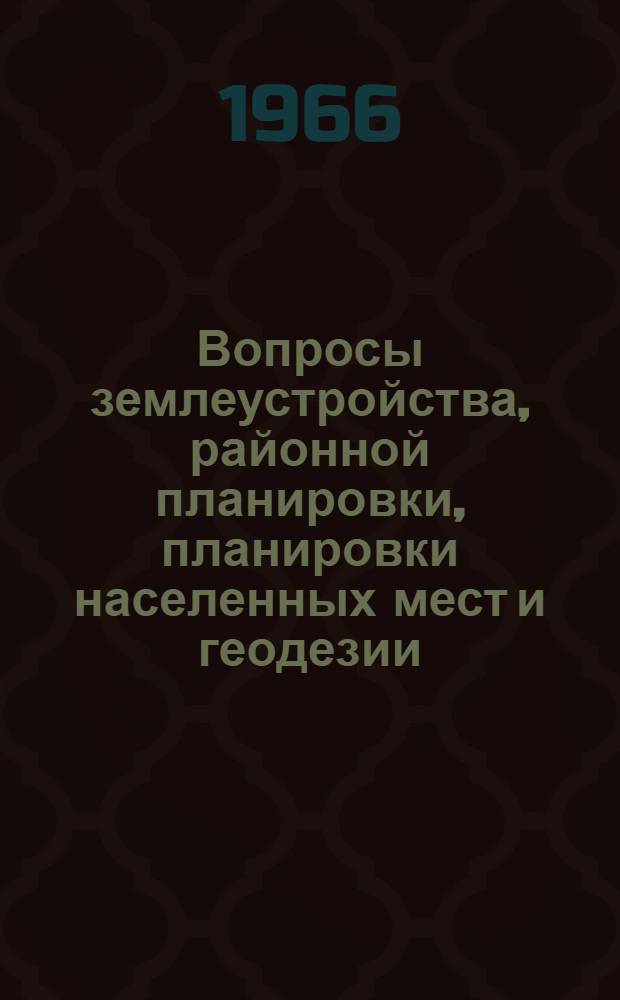 Вопросы землеустройства, районной планировки, планировки населенных мест и геодезии : Сборник статей
