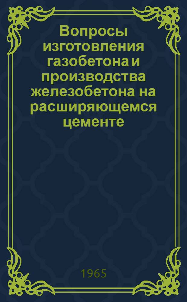 Вопросы изготовления газобетона и производства железобетона на расширяющемся цементе : Из опыта трестов Главзападуралстроя