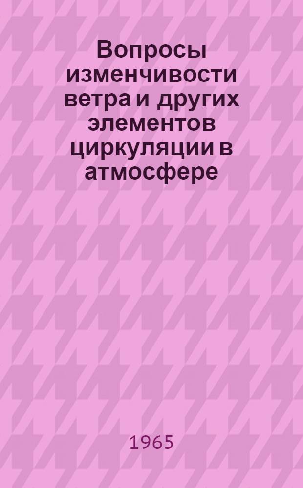 Вопросы изменчивости ветра и других элементов циркуляции в атмосфере : Сборник статей