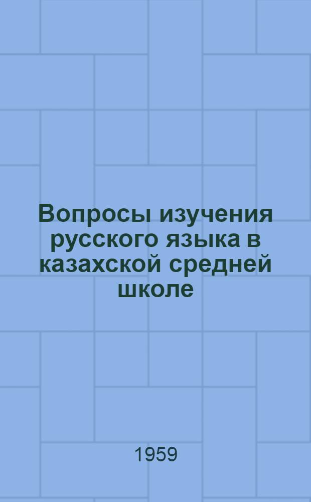 Вопросы изучения русского языка в казахской средней школе : (Сборник метод. статей преподавателей Казах. женского пед. ин-та)