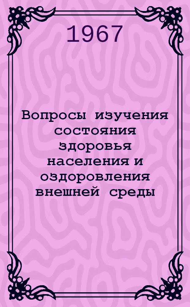 Вопросы изучения состояния здоровья населения и оздоровления внешней среды : Материалы к Науч.-практ. конференции врачей Краснодара, посвящ. 50-летию Великой Октябрьской соц. революции