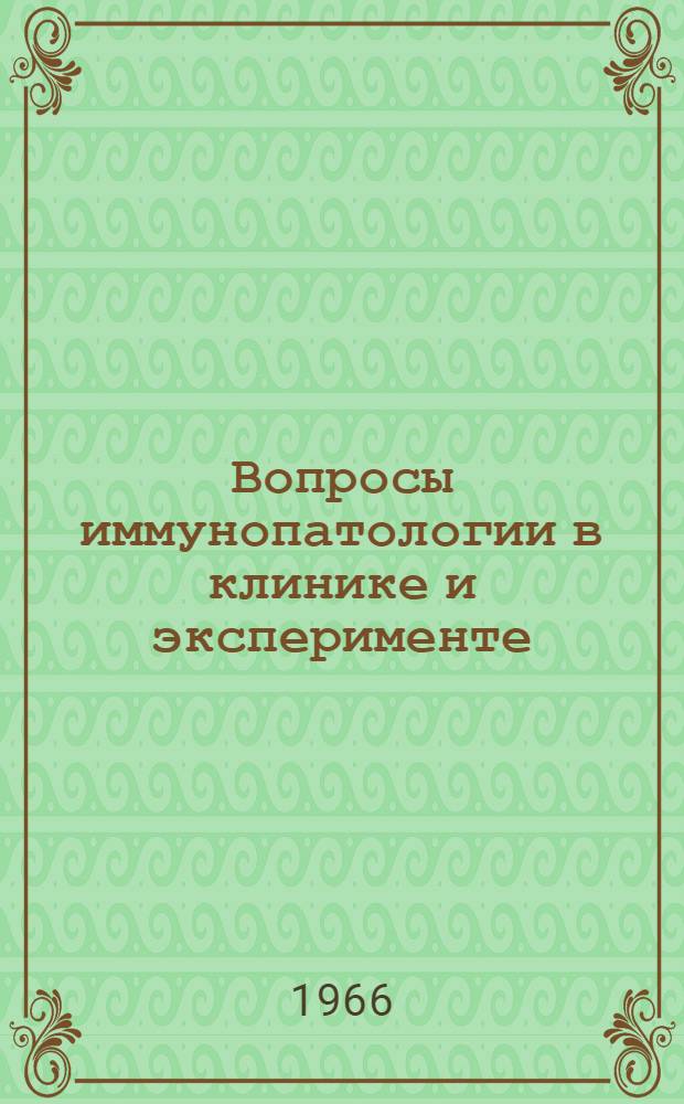 Вопросы иммунопатологии в клинике и эксперименте : Сборник статей : Посвящен 70-летию Героя Соц. Труда действ. чл. АМН СССР лауреата Гос. премии засл. деят. науки проф. Е.М. Тареева