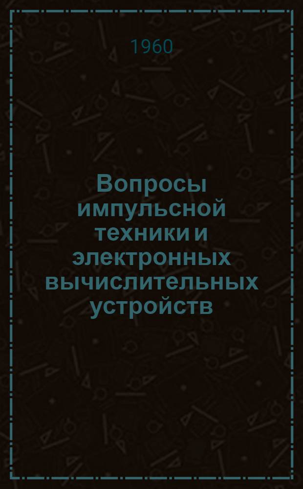 Вопросы импульсной техники и электронных вычислительных устройств : Сборник статей