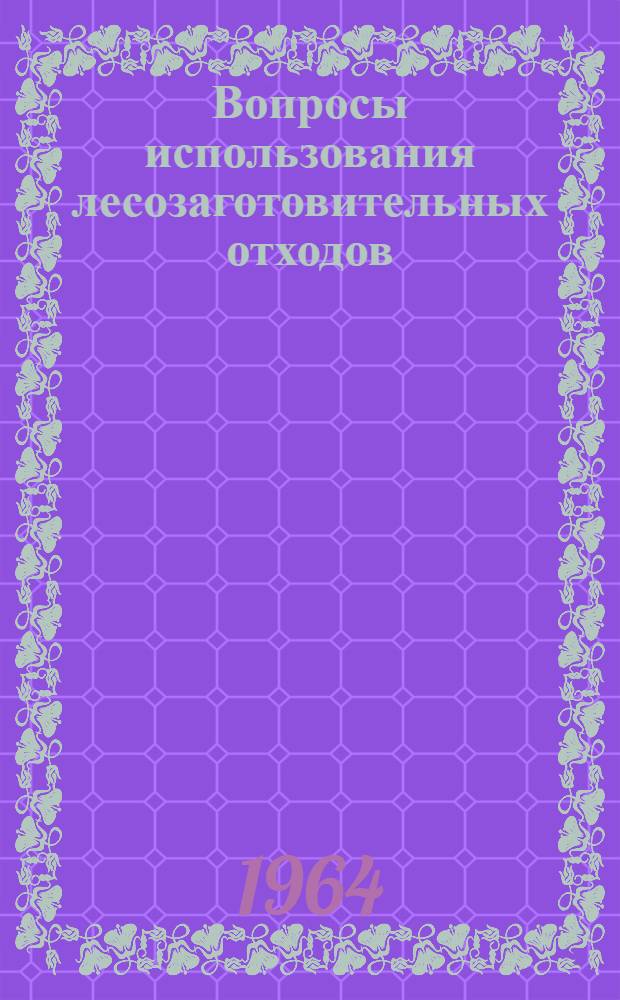 Вопросы использования лесозаготовительных отходов : Сборник статей