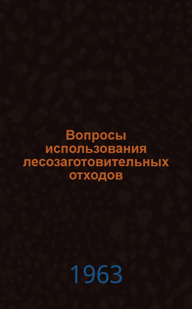 Вопросы использования лесозаготовительных отходов : Сборник статей