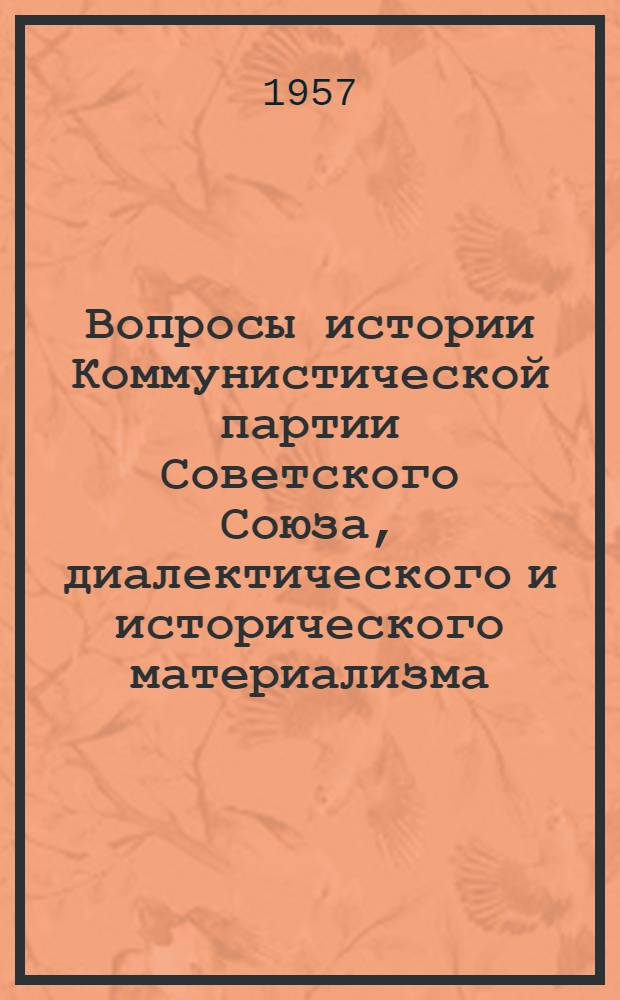 Вопросы истории Коммунистической партии Советского Союза, диалектического и исторического материализма : К сорокалетию Великой Октябрьской соц. революции : Сборник статей кафедры марксизма-ленинизма