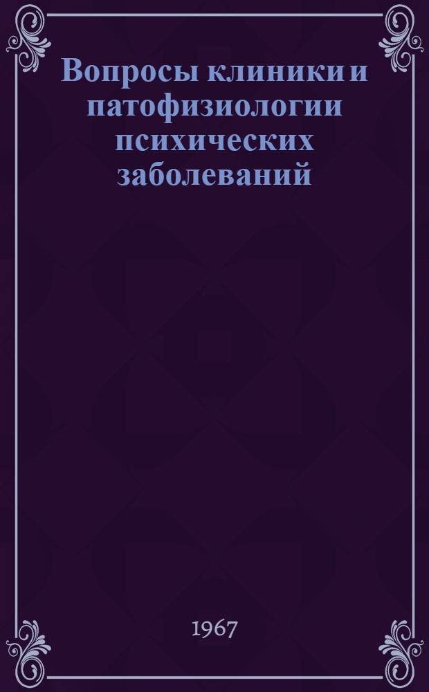 Вопросы клиники и патофизиологии психических заболеваний : Материалы к Конференции, посвящ. 100-летию психиатр. больницы им. И.М. Балинского