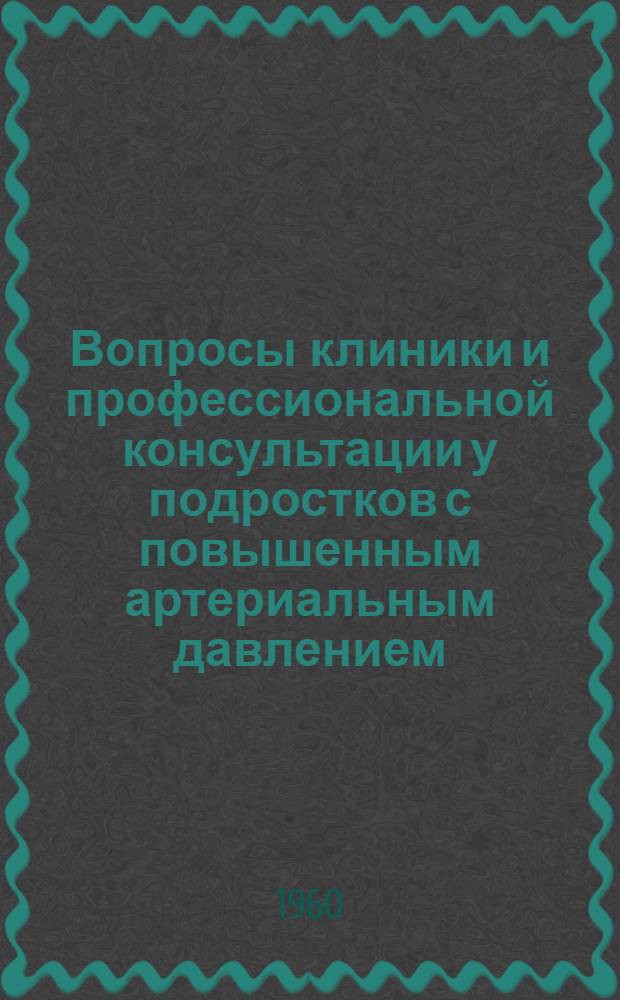 Вопросы клиники и профессиональной консультации у подростков с повышенным артериальным давлением : Труды ин-та