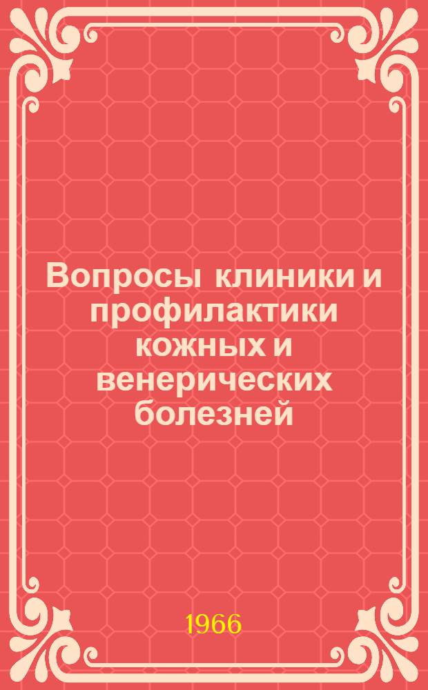 Вопросы клиники и профилактики кожных и венерических болезней : (Материалы к Науч.-практ. конференции) 20-21 июня 1966 г