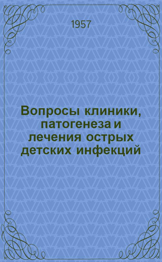 Вопросы клиники, патогенеза и лечения острых детских инфекций : Сборник Гос. науч.-исслед. педиатрич. ин-та (Москва)