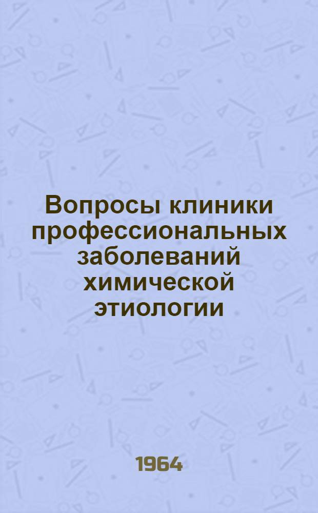 Вопросы клиники профессиональных заболеваний химической этиологии : Материалы к науч. конференции 1964 г