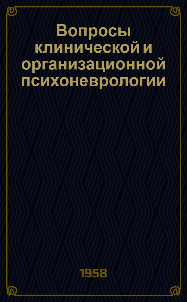 Вопросы клинической и организационной психоневрологии : Межобл. науч. сессия психиатров и невропатологов в г. Томске, посвящ. 50-летию Томской психоневрол. больницы МЗ РСФСР (22-26 окт. 1958 г.) : Тезисы докладов : 1