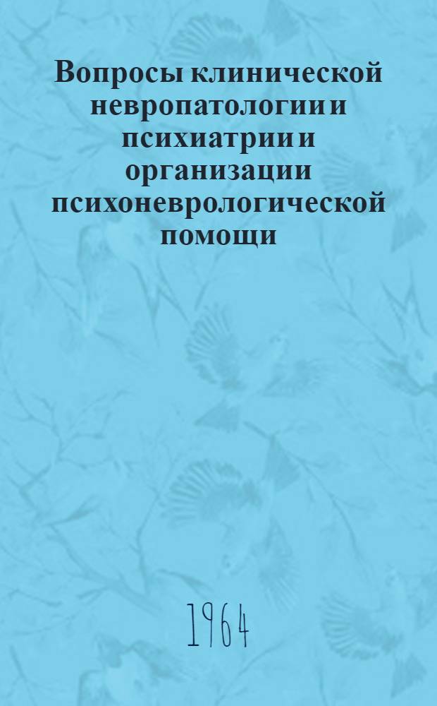 Вопросы клинической невропатологии и психиатрии и организации психоневрологической помощи : Тезисы и рефераты докладов Запорож. межобл. науч.-практ. конференции. 8-10 окт. 1964 г