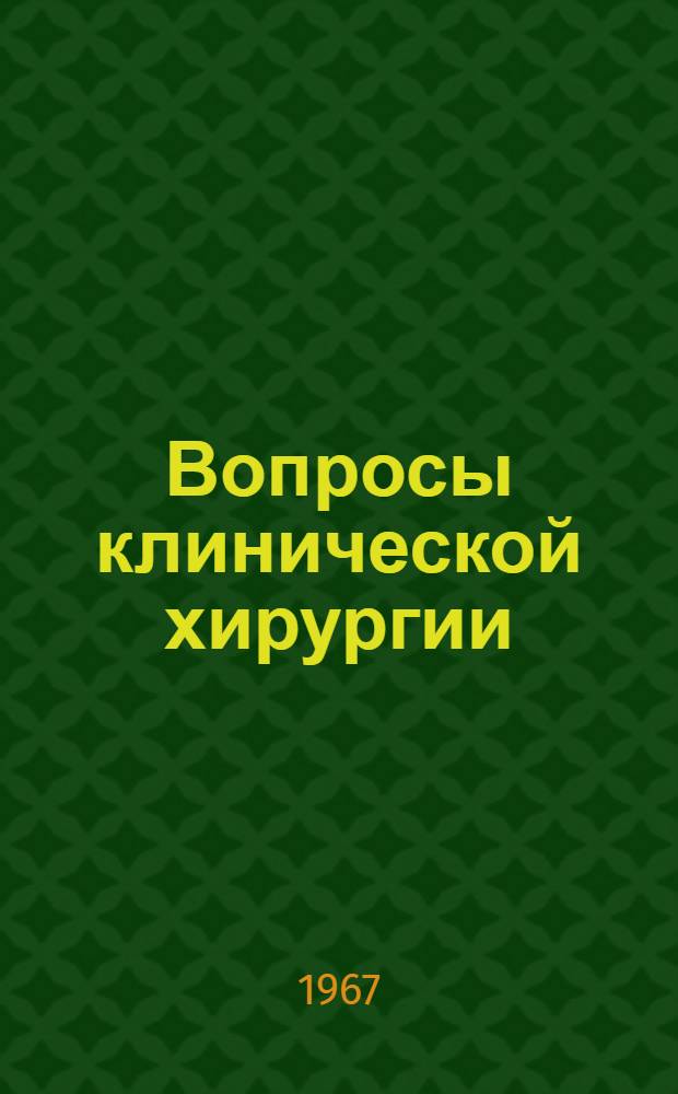 Вопросы клинической хирургии : (Материалы науч. конференции молодых ученых). 17 окт. 1967 г