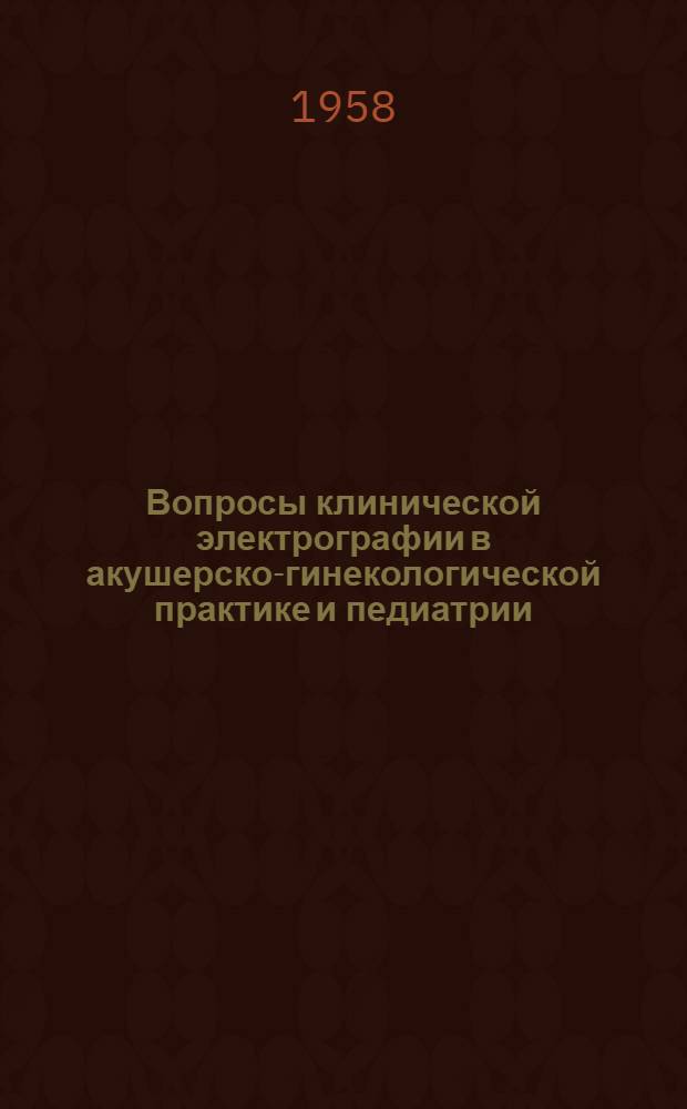 Вопросы клинической электрографии в акушерско-гинекологической практике и педиатрии : Сборник статей