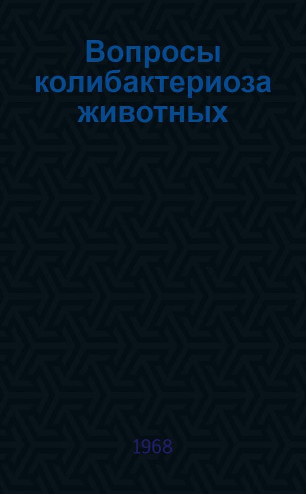 Вопросы колибактериоза животных : Сборник статей