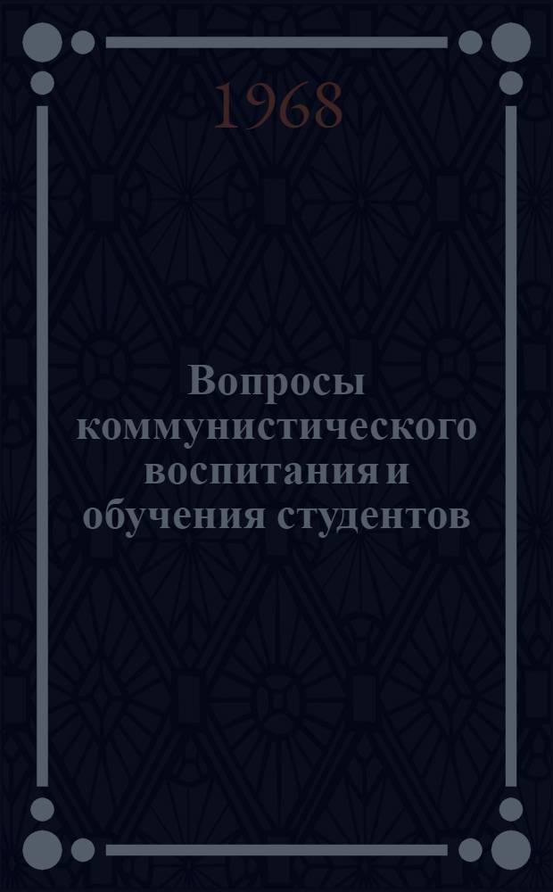 Вопросы коммунистического воспитания и обучения студентов : (Сборник статей преподавателей ун-та)