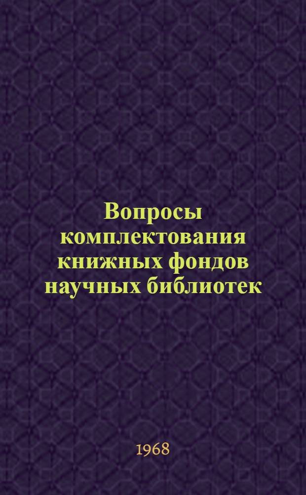 Вопросы комплектования книжных фондов научных библиотек : (Из опыта работы Б-ки АН СССР) : Сборник статей