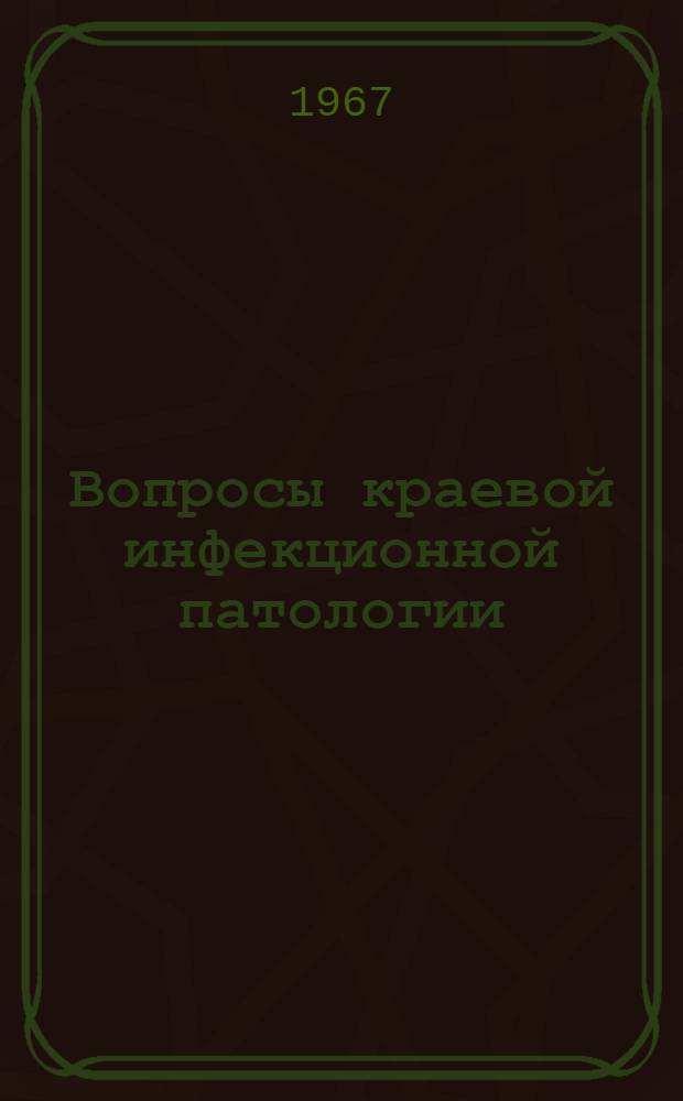 Вопросы краевой инфекционной патологии : (Материалы науч.-практ. конференции, посвящ. 50-летию Советской власти)