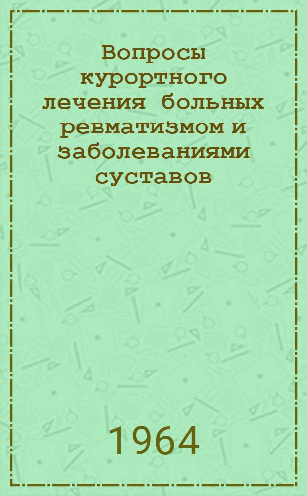 Вопросы курортного лечения больных ревматизмом и заболеваниями суставов : Материалы оесп. науч.-практ. конференции 24-26 авг. 1964 г