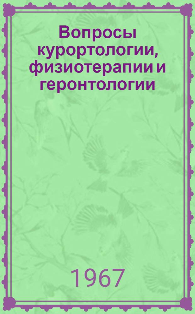 Вопросы курортологии, физиотерапии и геронтологии : Материалы Науч.-практ. конференции по вопросам курортологии, физиотерапии и геронтологии, посвящ. 50-летию Великой Октябрьской соц. революции. Курорт Паланга, 24-26 авг. 1967 г