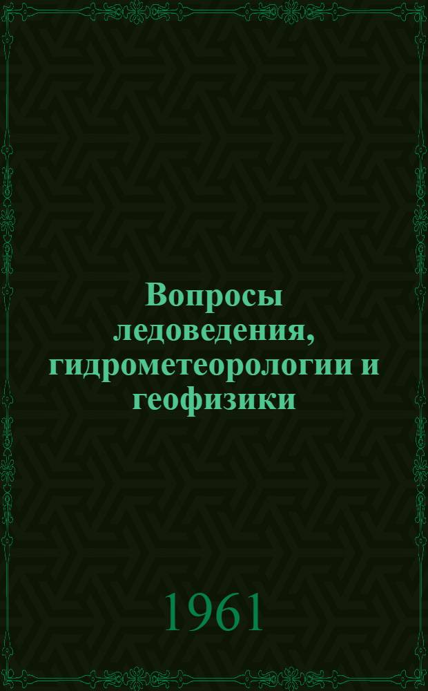 Вопросы ледоведения, гидрометеорологии и геофизики : Сборник статей