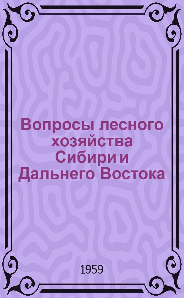 Вопросы лесного хозяйства Сибири и Дальнего Востока : (Труды Науч.-производ. конференции, посвящ. основам ведения хозяйства в лесах Сибири и Дальнего Востока)